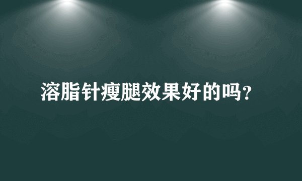 溶脂针瘦腿效果好的吗?