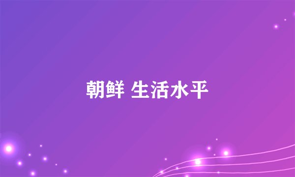 朝鲜 生活水平