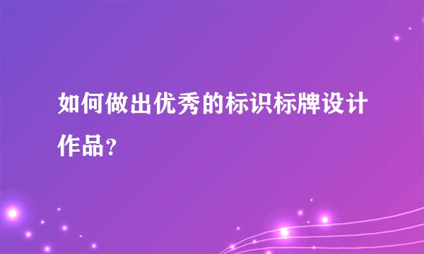 如何做出优秀的标识标牌设计作品?