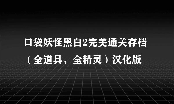 口袋妖怪黑白2完美通关存档（全道具，全精灵）汉化版