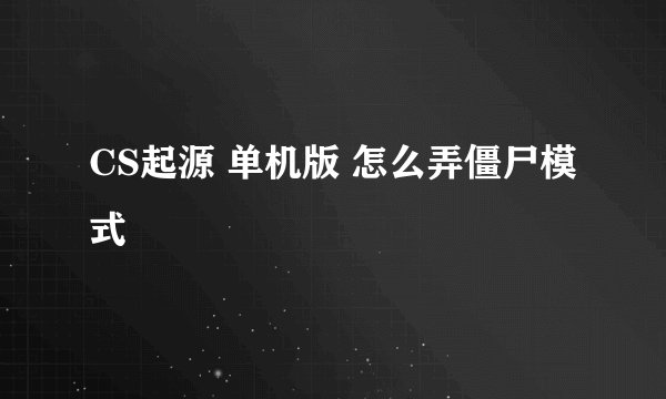 CS起源 单机版 怎么弄僵尸模式
