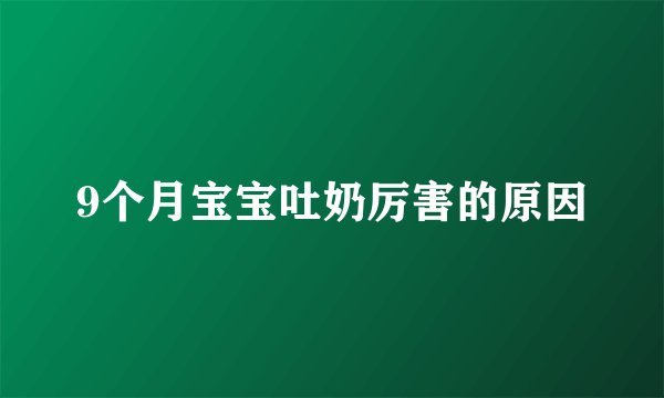9个月宝宝吐奶厉害的原因