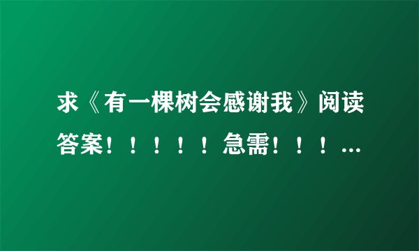 求《有一棵树会感谢我》阅读答案！！！！！急需！！！！！！快！！！！！！