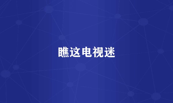 瞧这电视迷