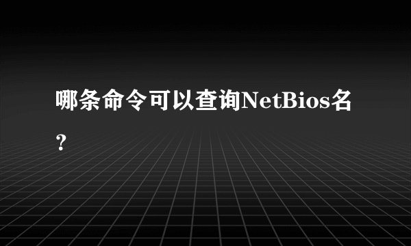 哪条命令可以查询NetBios名?