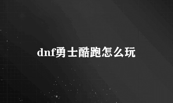dnf勇士酷跑怎么玩