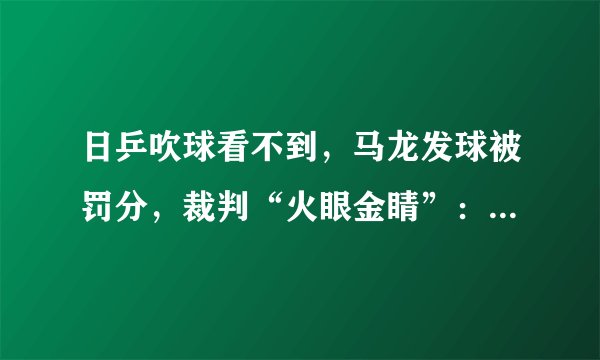 日乒吹球看不到,马龙发球被罚分,裁判“火眼金睛”:抛球旋转了