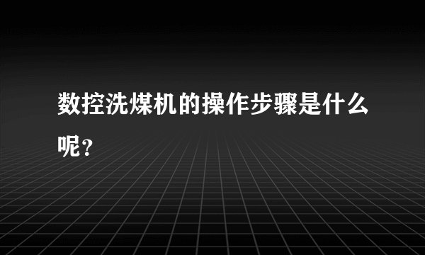 数控洗煤机的操作步骤是什么呢？