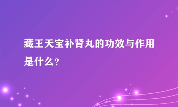 藏王天宝补肾丸的功效与作用是什么？