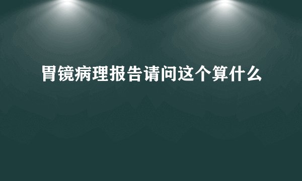 胃镜病理报告请问这个算什么