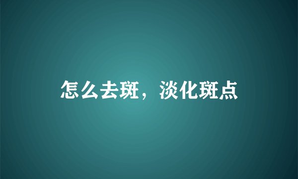 怎么去斑，淡化斑点