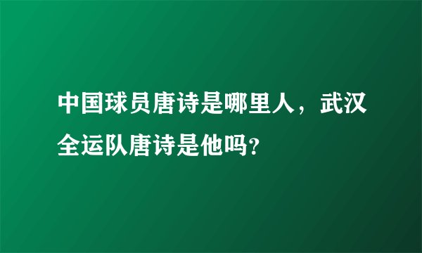 中国球员唐诗是哪里人，武汉全运队唐诗是他吗？
