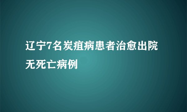 辽宁7名炭疽病患者治愈出院 无死亡病例