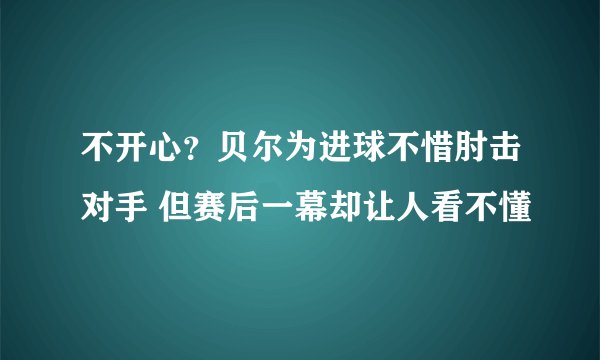 不开心？贝尔为进球不惜肘击对手 但赛后一幕却让人看不懂