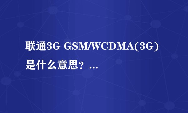 联通3G GSM/WCDMA(3G) 是什么意思？中国移动卡可以用吗？
