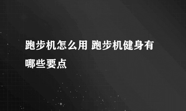 跑步机怎么用 跑步机健身有哪些要点
