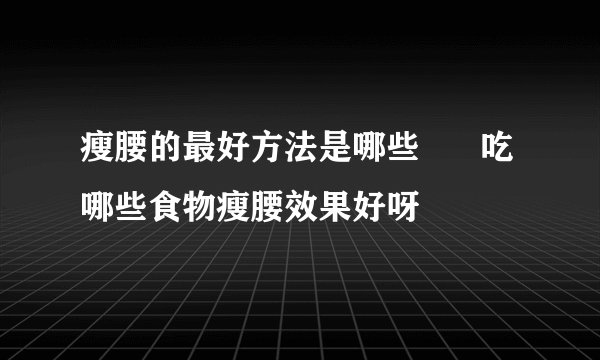 瘦腰的最好方法是哪些      吃哪些食物瘦腰效果好呀