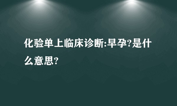 化验单上临床诊断:早孕?是什么意思?