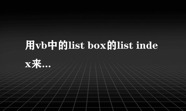 用vb中的list box的list index来怎么解决这个问题？