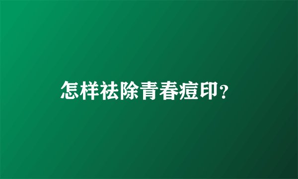 怎样祛除青春痘印？