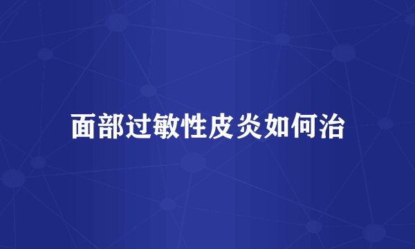 面部过敏性皮炎如何治