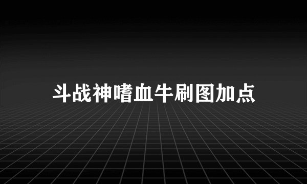 斗战神嗜血牛刷图加点