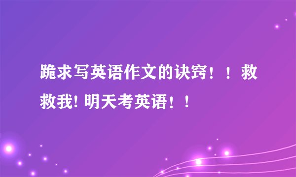 跪求写英语作文的诀窍！！救救我! 明天考英语！!