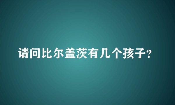 请问比尔盖茨有几个孩子？