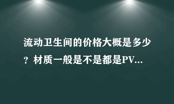 流动卫生间的价格大概是多少?材质一般是不是都是PVC的呢?