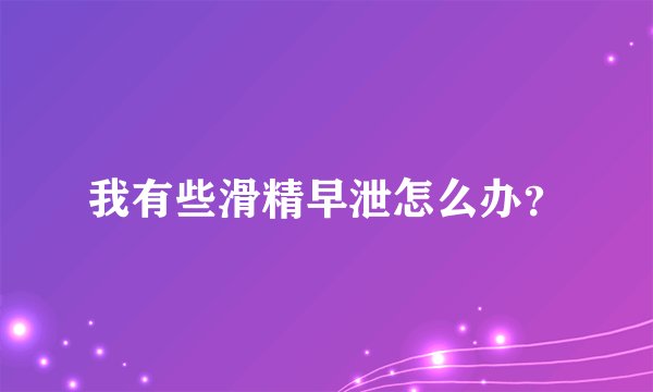 我有些滑精早泄怎么办？