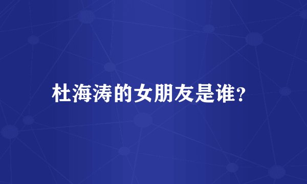 杜海涛的女朋友是谁？