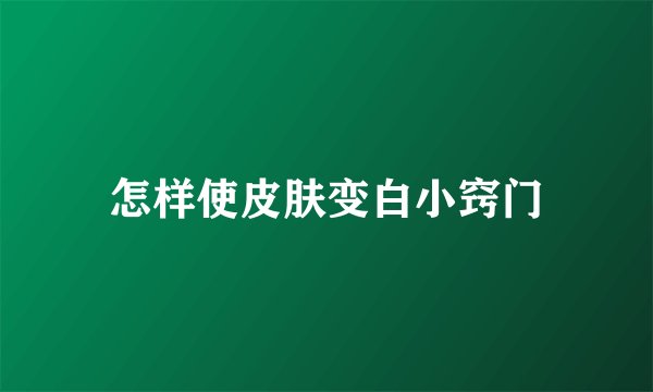怎样使皮肤变白小窍门