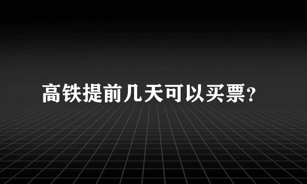 高铁提前几天可以买票？