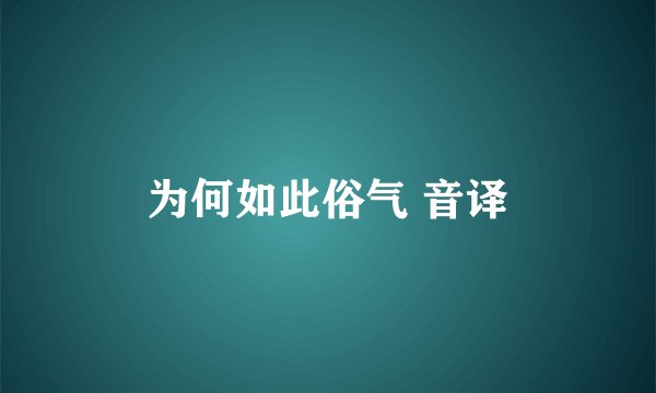 为何如此俗气 音译