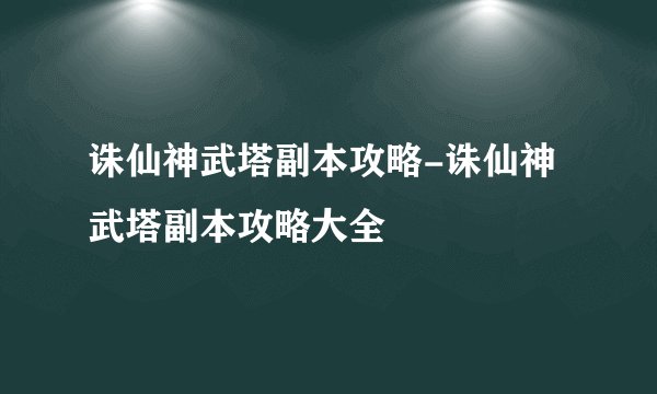 诛仙神武塔副本攻略-诛仙神武塔副本攻略大全