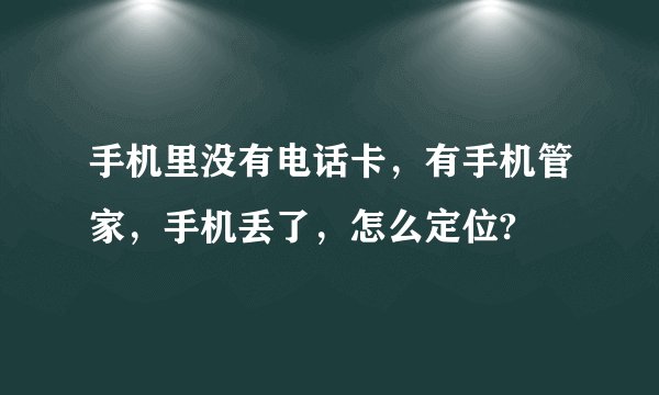 手机里没有电话卡，有手机管家，手机丢了，怎么定位?