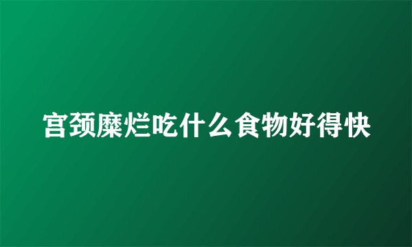 宫颈糜烂吃什么食物好得快