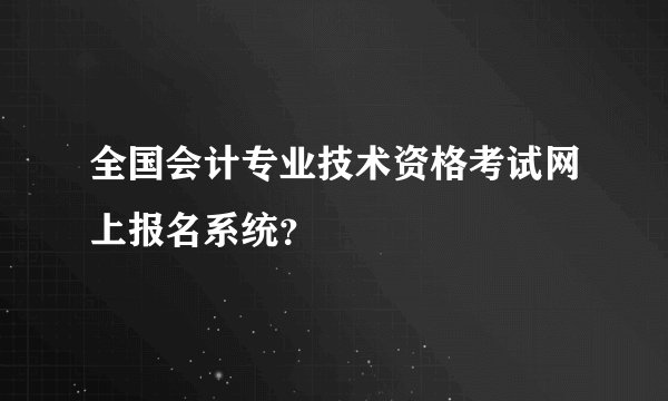全国会计专业技术资格考试网上报名系统?