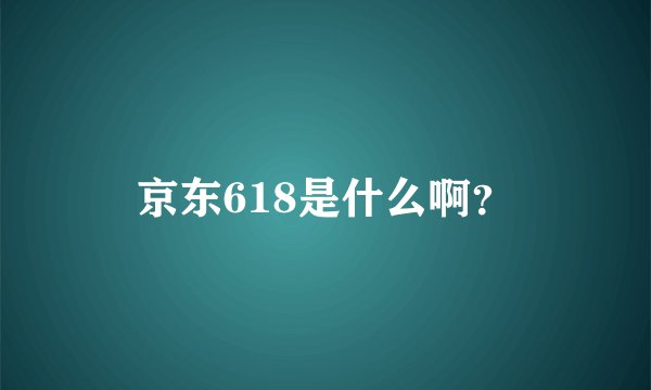 京东618是什么啊?