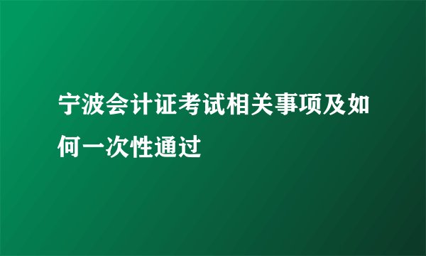 宁波会计证考试相关事项及如何一次性通过