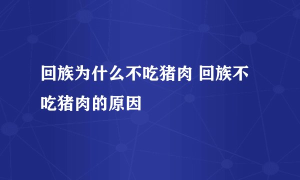 回族为什么不吃猪肉 回族不吃猪肉的原因