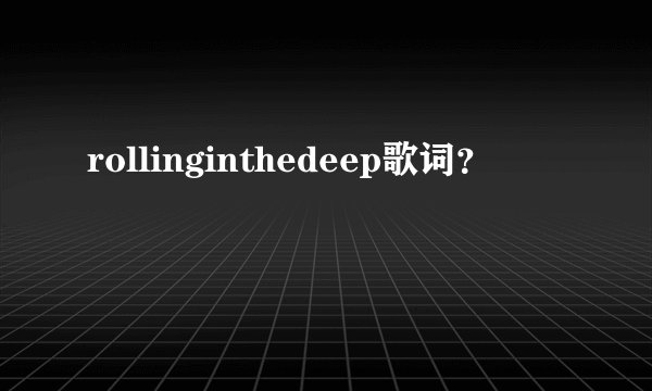 rollinginthedeep歌词?