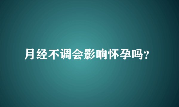 月经不调会影响怀孕吗?