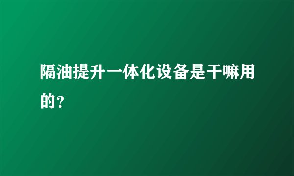 隔油提升一体化设备是干嘛用的？