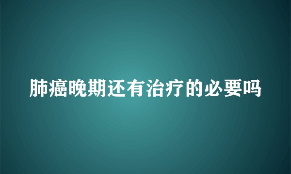 肺癌晚期还有治疗的必要吗
