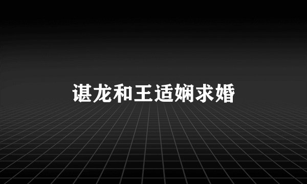 谌龙和王适娴求婚