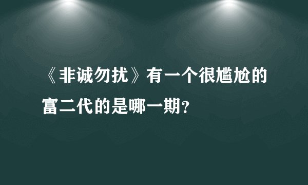 《非诚勿扰》有一个很尴尬的富二代的是哪一期？