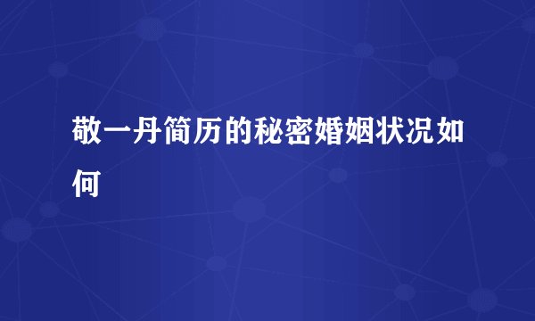 敬一丹简历的秘密婚姻状况如何