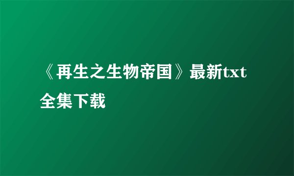 《再生之生物帝国》最新txt全集下载