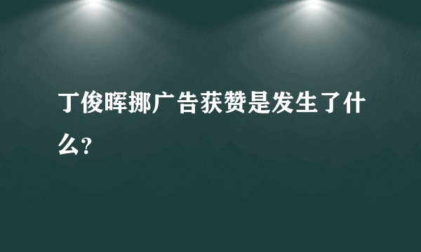 丁俊晖挪广告获赞是发生了什么？